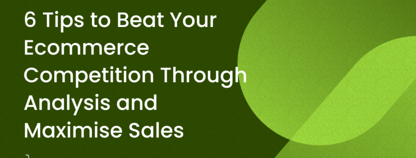 6 Tips to Beat Your Ecommerce Competition Through Analysis and Maximise Sales