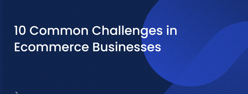 10 Common Challenges in Ecommerce Businesses