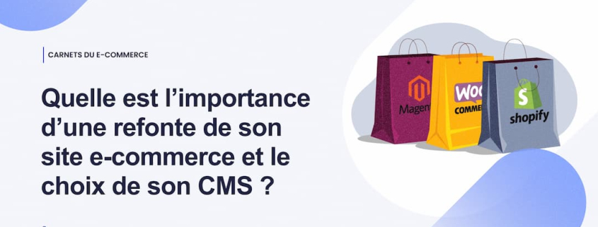 Quelle est l’importance d’une refonte de son site e-commerce et le choix de son CMS _