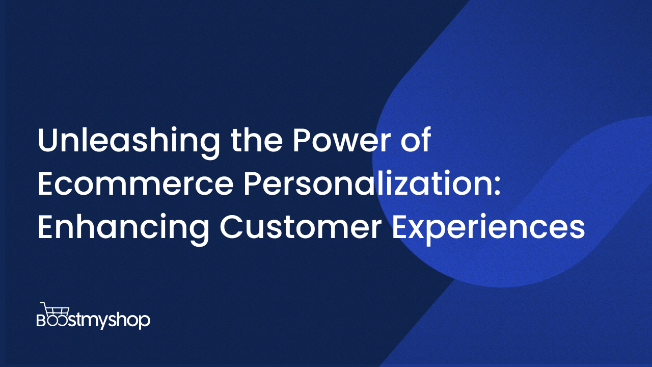 Boosting Customer Experiences with Ecommerce Personalization