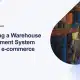 Warehouse Management System (WMS) for Your E-commerce